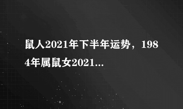 鼠人2021年下半年运势，1984年属鼠女2021年运势每月运势