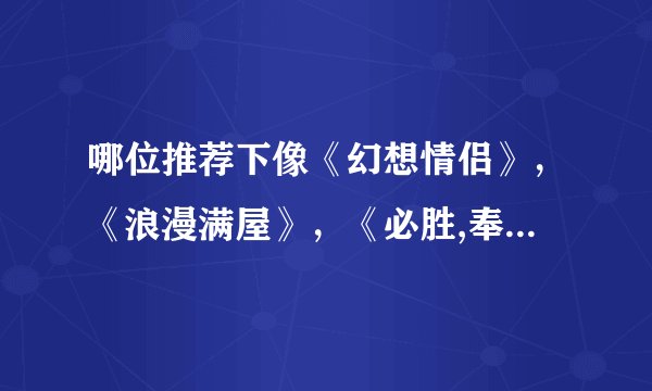 哪位推荐下像《幻想情侣》，《浪漫满屋》，《必胜,奉顺英》这样的片子！