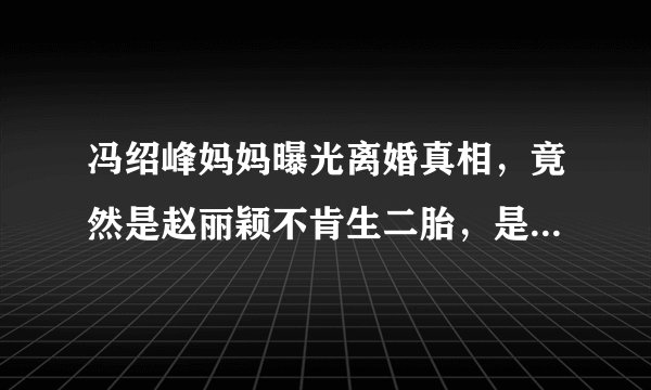冯绍峰妈妈曝光离婚真相，竟然是赵丽颖不肯生二胎，是真的吗？