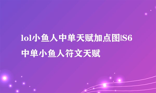 lol小鱼人中单天赋加点图|S6中单小鱼人符文天赋
