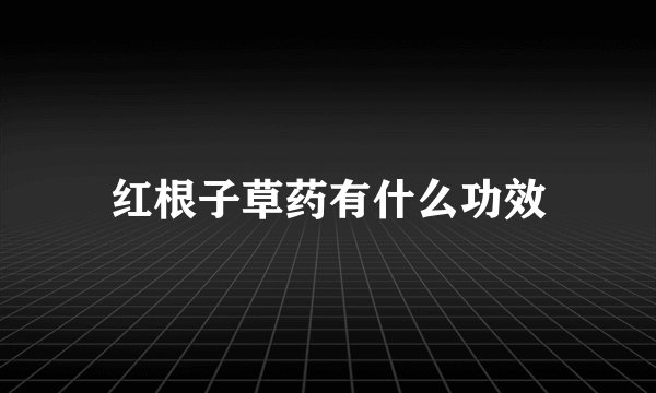 红根子草药有什么功效