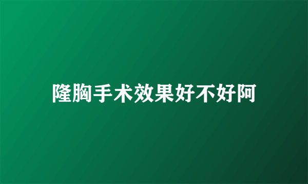 隆胸手术效果好不好阿