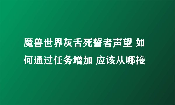 魔兽世界灰舌死誓者声望 如何通过任务增加 应该从哪接