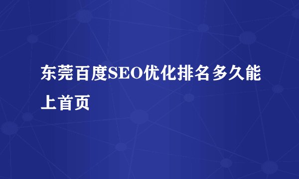 东莞百度SEO优化排名多久能上首页