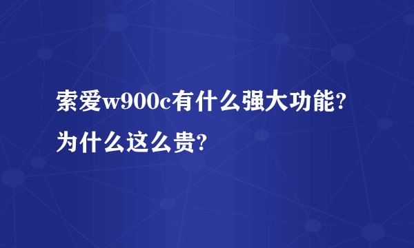 索爱w900c有什么强大功能?为什么这么贵?