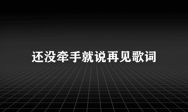 还没牵手就说再见歌词