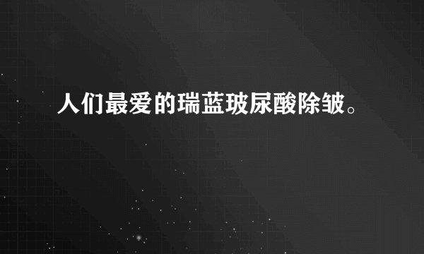 人们最爱的瑞蓝玻尿酸除皱。