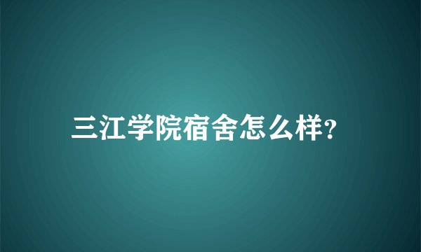 三江学院宿舍怎么样？