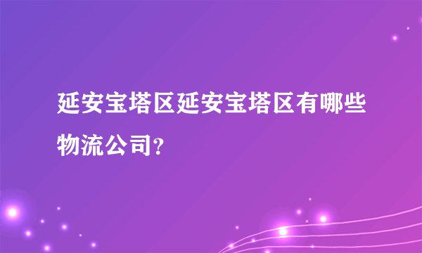延安宝塔区延安宝塔区有哪些物流公司？