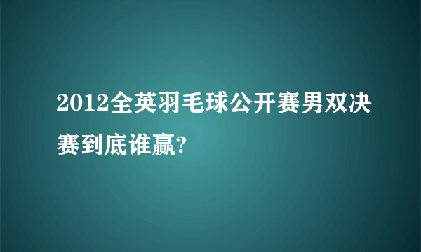 2012全英羽毛球公开赛男双决赛到底谁赢?