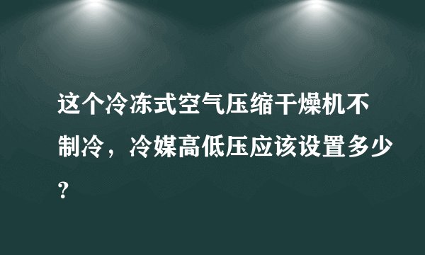 这个冷冻式空气压缩干燥机不制冷，冷媒高低压应该设置多少？