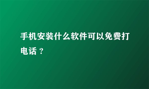 手机安装什么软件可以免费打电话 ?