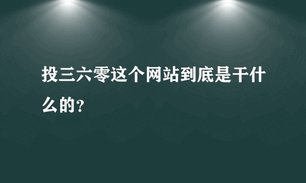投三六零这个网站到底是干什么的？