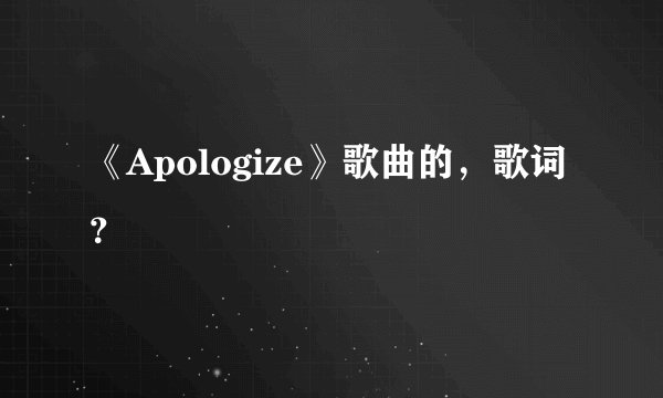 《Apologize》歌曲的，歌词？