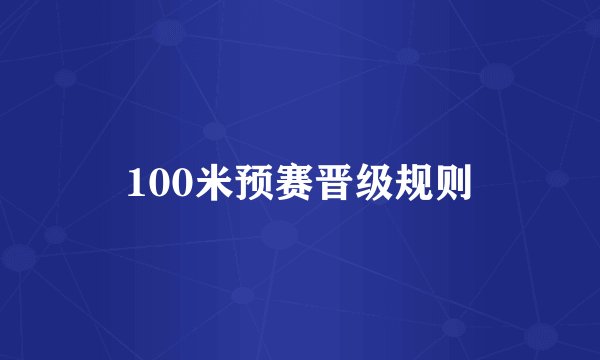 100米预赛晋级规则