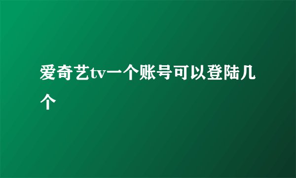 爱奇艺tv一个账号可以登陆几个