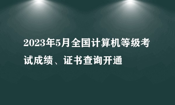 2023年5月全国计算机等级考试成绩、证书查询开通