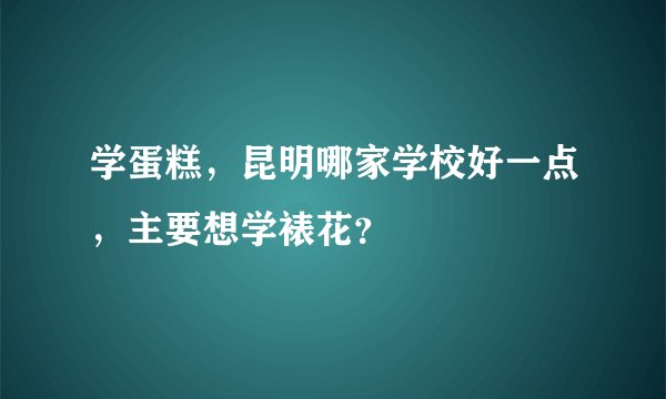 学蛋糕，昆明哪家学校好一点，主要想学裱花？