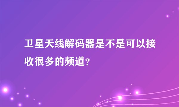 卫星天线解码器是不是可以接收很多的频道？