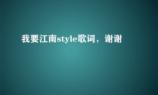 我要江南style歌词，谢谢