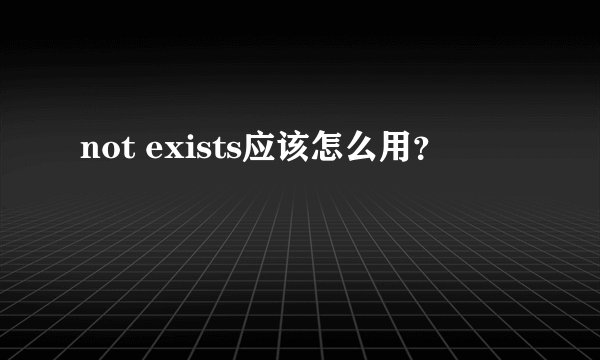 not exists应该怎么用？