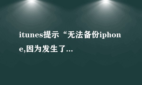 itunes提示“无法备份iphone,因为发生了一个错误”怎么回事？