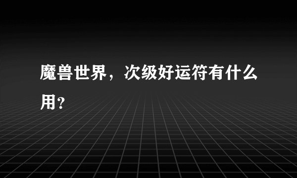 魔兽世界，次级好运符有什么用？