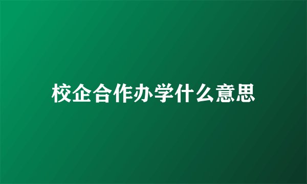 校企合作办学什么意思