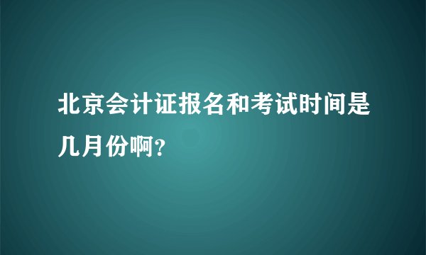北京会计证报名和考试时间是几月份啊？