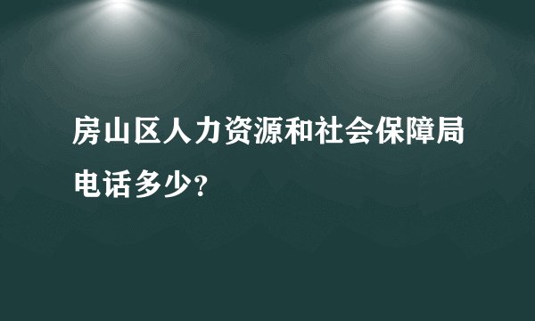 房山区人力资源和社会保障局电话多少？