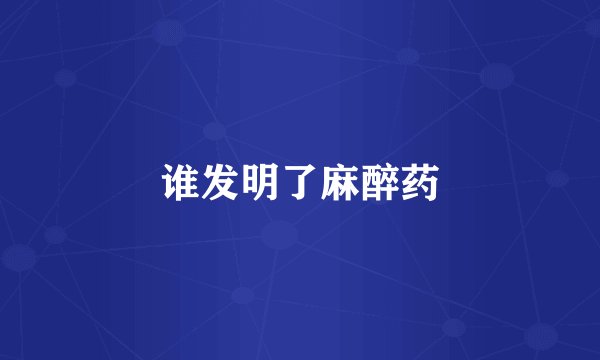 谁发明了麻醉药