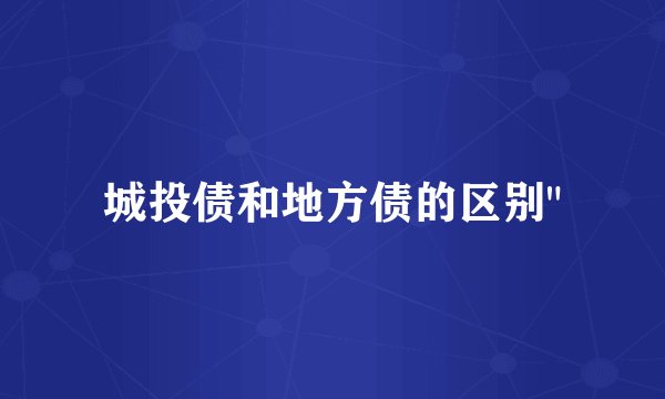 城投债和地方债的区别