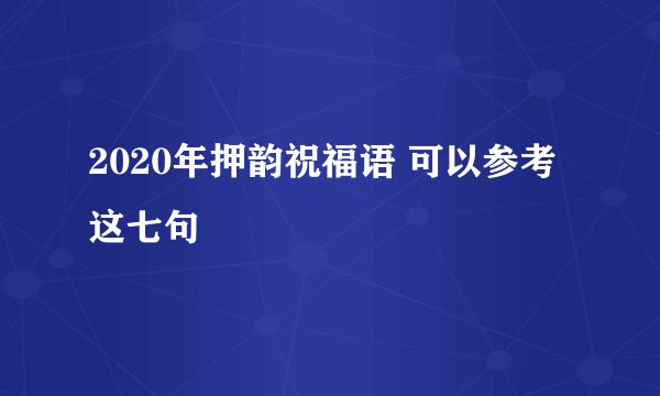 2020年押韵祝福语 可以参考这七句