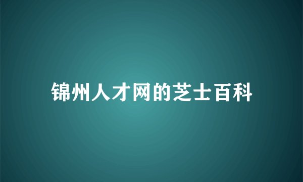 锦州人才网的芝士百科