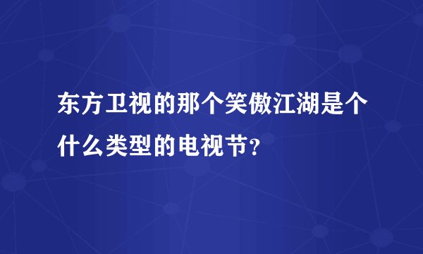 东方卫视的那个笑傲江湖是个什么类型的电视节？