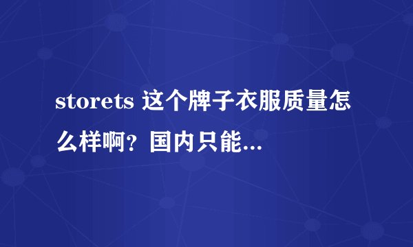 storets 这个牌子衣服质量怎么样啊？国内只能海淘，有买过的美少女来讲一讲么？