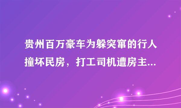 贵州百万豪车为躲突窜的行人撞坏民房，打工司机遭房主索赔60万，你怎么看？