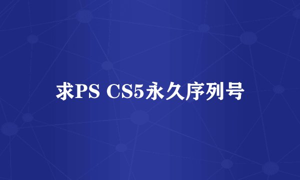 求PS CS5永久序列号