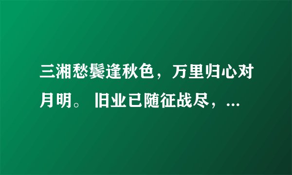 三湘愁鬓逢秋色，万里归心对月明。 旧业已随征战尽，更堪江上鼓鼙声