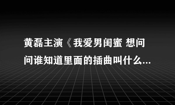黄磊主演《我爱男闺蜜 想问问谁知道里面的插曲叫什么名 歌词是