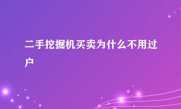 二手挖掘机买卖为什么不用过户