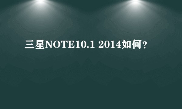 三星NOTE10.1 2014如何？