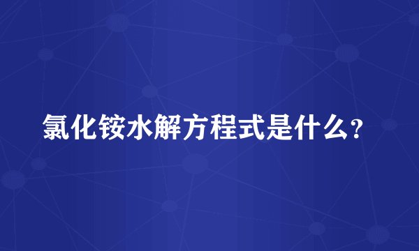 氯化铵水解方程式是什么？