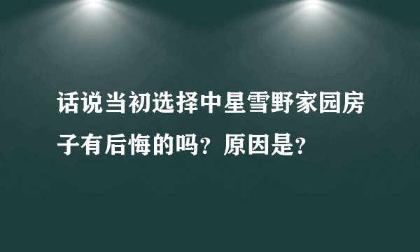 话说当初选择中星雪野家园房子有后悔的吗？原因是？
