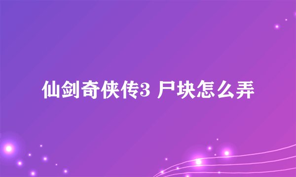 仙剑奇侠传3 尸块怎么弄