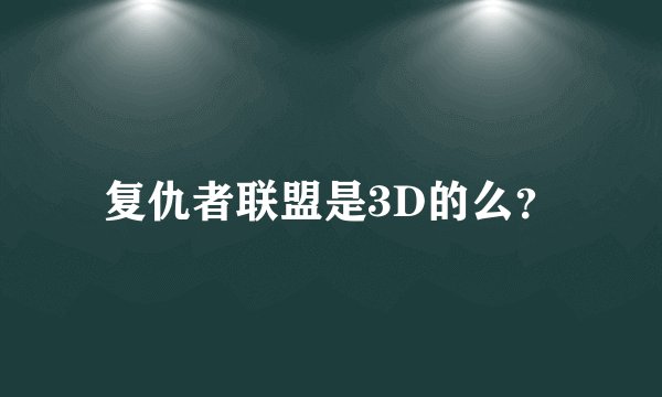 复仇者联盟是3D的么？
