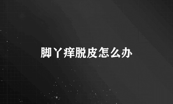 脚丫痒脱皮怎么办