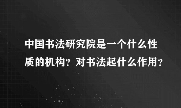 中国书法研究院是一个什么性质的机构？对书法起什么作用？