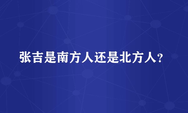 张吉是南方人还是北方人？