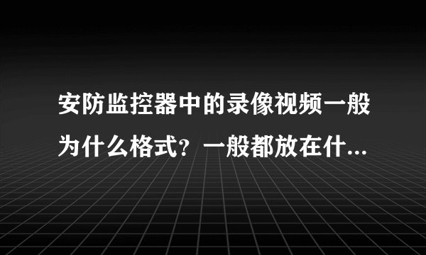 安防监控器中的录像视频一般为什么格式？一般都放在什么文件夹里面，​